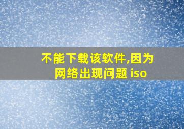 不能下载该软件,因为网络出现问题 iso